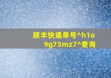 顺丰快递单号^h1o9g73mz7^查询